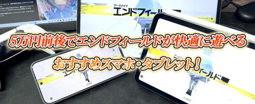 5万円前後でエンドフィールドが快適に遊べるおすすめスマホ・タブレット！
